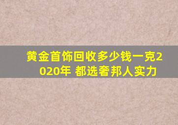 黄金首饰回收多少钱一克2020年 都选奢邦人实力